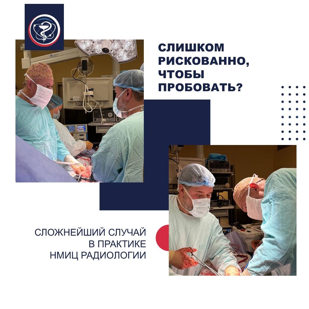СЛИШКОМ РИСКОВАННО, ЧТОБЫ ПРОБОВАТЬ? СЛОЖНЕЙШИЙ СЛУЧАЙ В ПРАКТИКЕ НМИЦ РАДИОЛОГИИ
